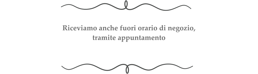 Riceviamo anche fuori orario di negozio, tramite appuntamento